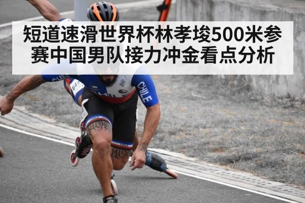 短道速滑世界杯林孝埈500米参赛中国男队接力冲金看点分析