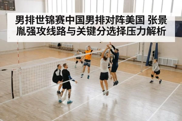 男排世锦赛中国男排对阵美国 张景胤强攻线路与关键分选择压力解析