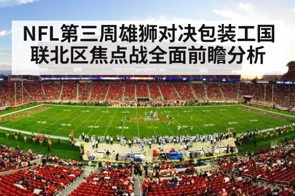 NFL第三周雄狮对决包装工国联北区焦点战全面前瞻分析
